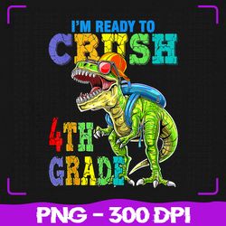 i'm ready to crush 4th grade png, dinosaurs back to school png, back to school png, sublimation, png files