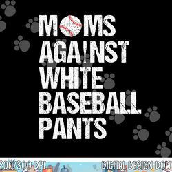 moms against white baseball pants funny baseball mom png, sublimation copy