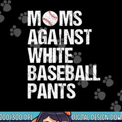 moms against white baseball pants funny baseball mom png, sublimation copy