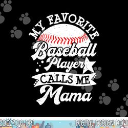 my favorite baseball player calls me mama - baseball mom png, sublimation copy