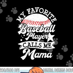 my favorite baseball player calls me mama - baseball mom png, sublimation copy