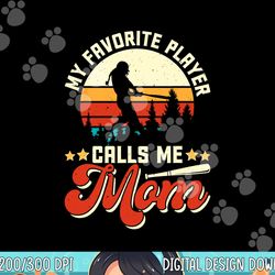 my favorite baseball player calls me mom - mothers day png, sublimation copy