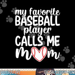 my favorite baseball player calls me mom shirt mothers day png, sublimation copy