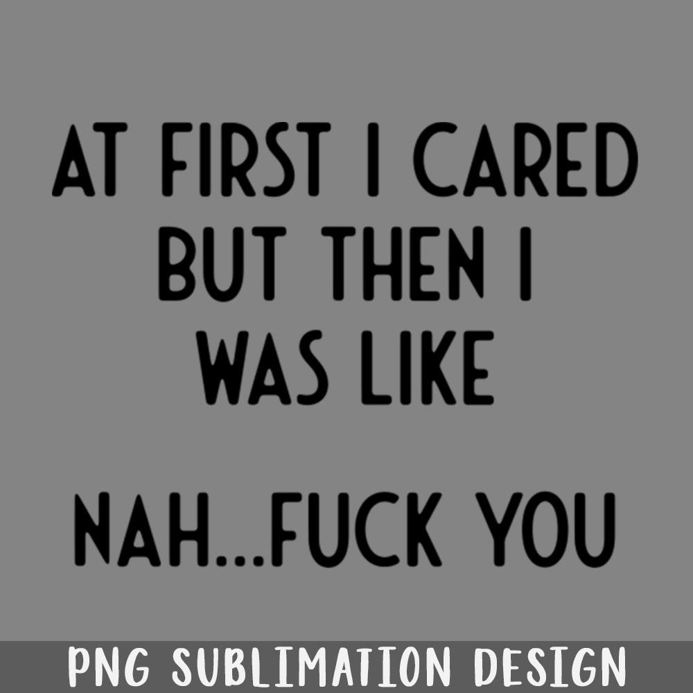 QA06072376-At First I Cared But Then I Was Like Nah Fuck You I Funny PNG Download.jpg
