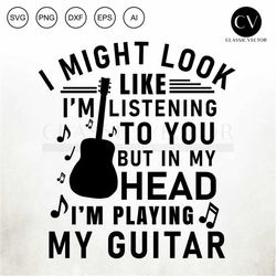 i might look like im listening to you , funny guitarists, acustic guitar, funny guitar svg, acoustic guitar svg, guitar