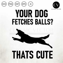 your dog fetches balls thats cute, funny dog design, service dog, service dog, dog behaviorist, guard dog, dog behavior,