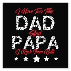 i have two titles dad and papa svg, fathers day svg, dad svg, papa svg, dad quote svg, fathers day quotes, daddy svg, cu