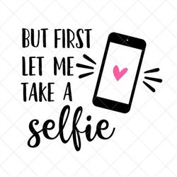 but first, let me take a selfie svg, vector file, svg, png, eps, dxf, cricut, cut files, silhouette files, download, pri
