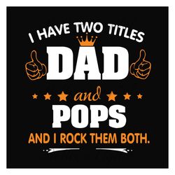 i have two titles dad and pops svg, fathers day svg, dad svg, pops svg, grandpa svg, dad quotes, fathers day quotes, dad