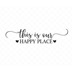 this is our happy place svg, family svg, home decor svg, png, eps, dxf, cricut, cut files, silhouette files, download, p