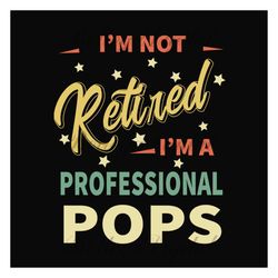 im not retired im a professional pops svg, fathers day svg, pops svg, grandpa svg, retired grandpa svg, retirement svg,
