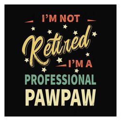 im not retired im a professional pawpaw svg, fathers day svg, pawpaw svg, grandpa svg, retired grandpa svg, retirement s