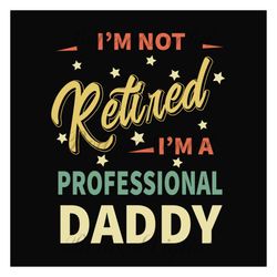 im not retired im a professional daddy svg, fathers day svg, dad svg, daddy svg, retired dad svg, retirement svg, papa s