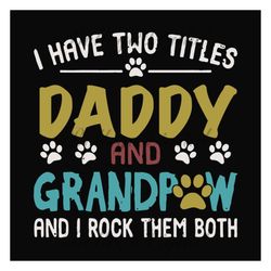 i have two titles daddy and grandpaw svg, fathers day svg, dad svg, daddy svg, grandpa svg, grandpaw svg, dog dad svg, d
