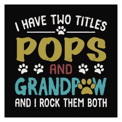 i have two titles pops and grandpaw svg, fathers day svg, grandpa svg, grandpaw svg, pops svg, dad svg, daddy svg, dog d