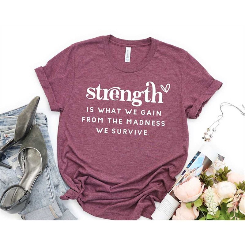 MR-317202311623-strength-is-what-we-gain-from-the-madness-shirt-positive-image-1.jpg
