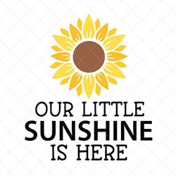 Our Little Sunshine Is Here SVG, Baby SVG, Newborn SVG, Nursery, Png, Eps, Dxf, Cricut, Cut Files, Silhouette Files, Dow
