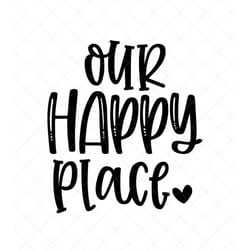 our happy place svg, family svg, home decor svg, png, eps, dxf, cricut, cut files, silhouette files, download, print
