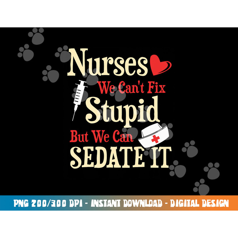 Funny For Nurses We Can t Fix Stupid But We Can Sedate It png, sublimation copy.jpg