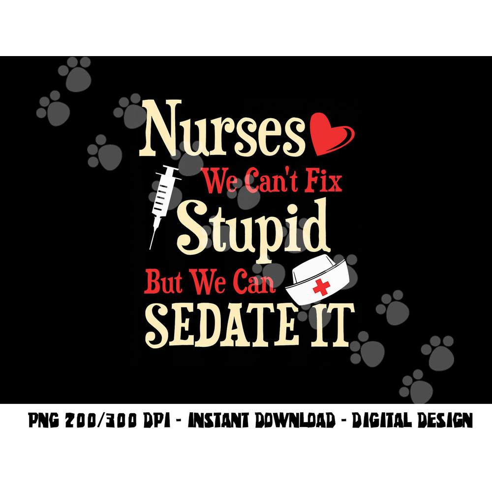 Funny For Nurses We Can t Fix Stupid But We Can Sedate It png, sublimation copy.jpg