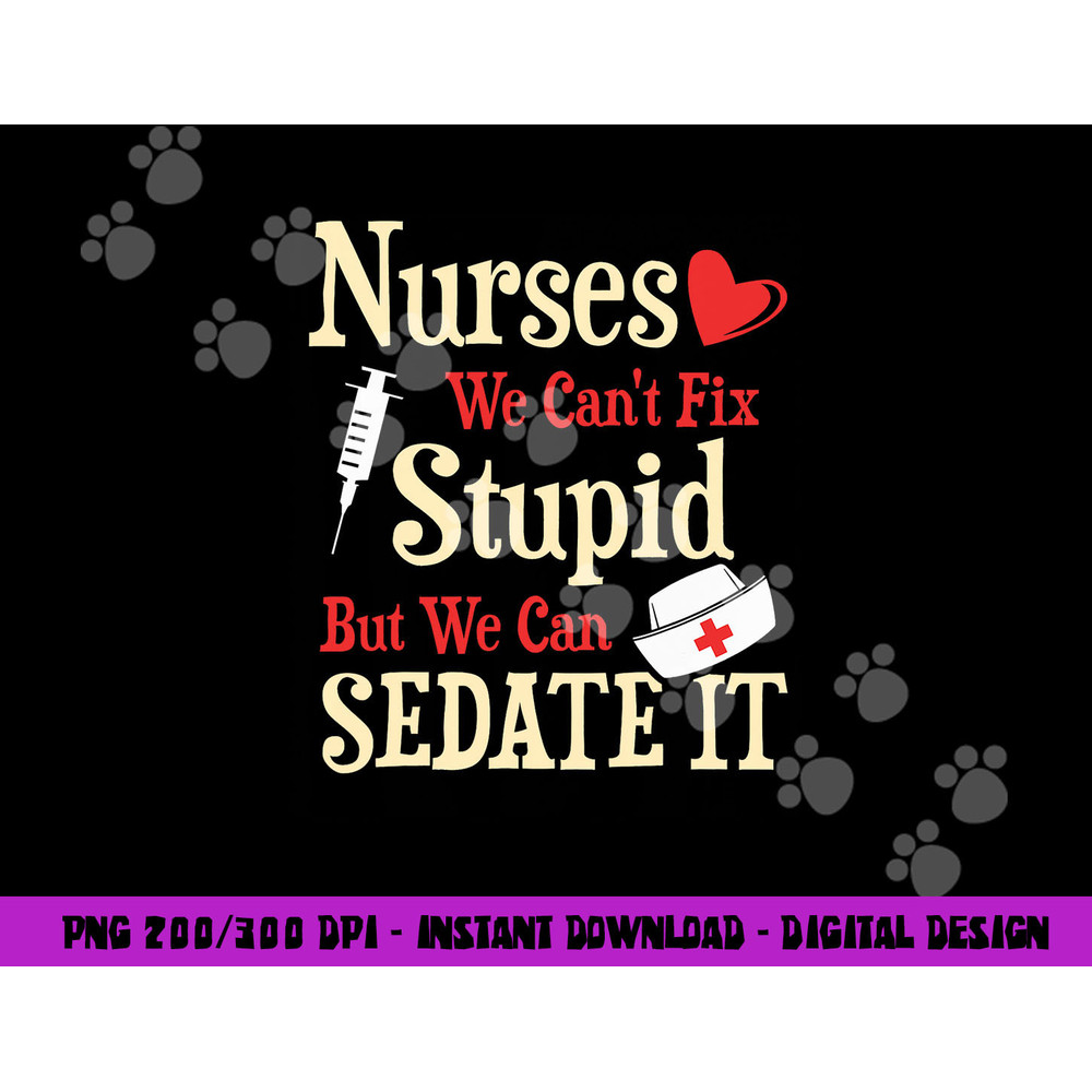 Funny For Nurses We Can t Fix Stupid But We Can Sedate It png, sublimation copy.jpg