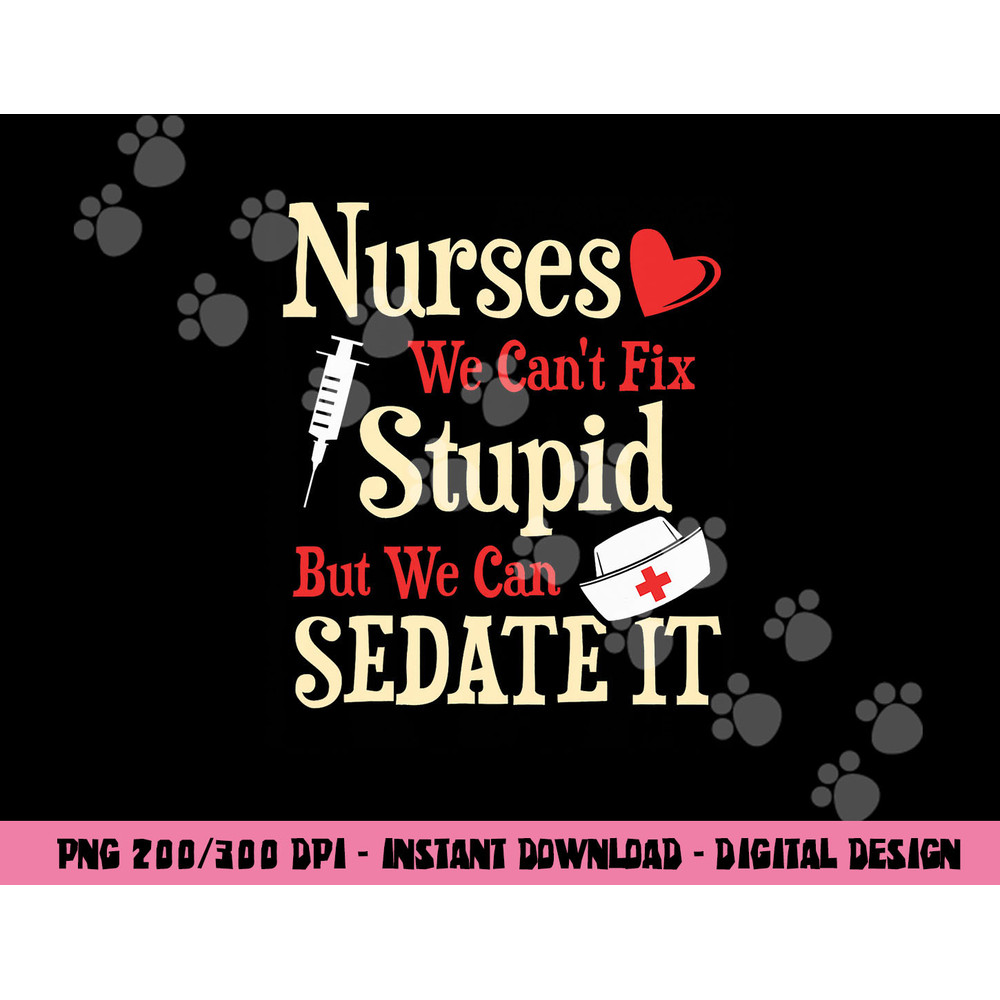 Funny For Nurses We Can t Fix Stupid But We Can Sedate It png, sublimation copy.jpg