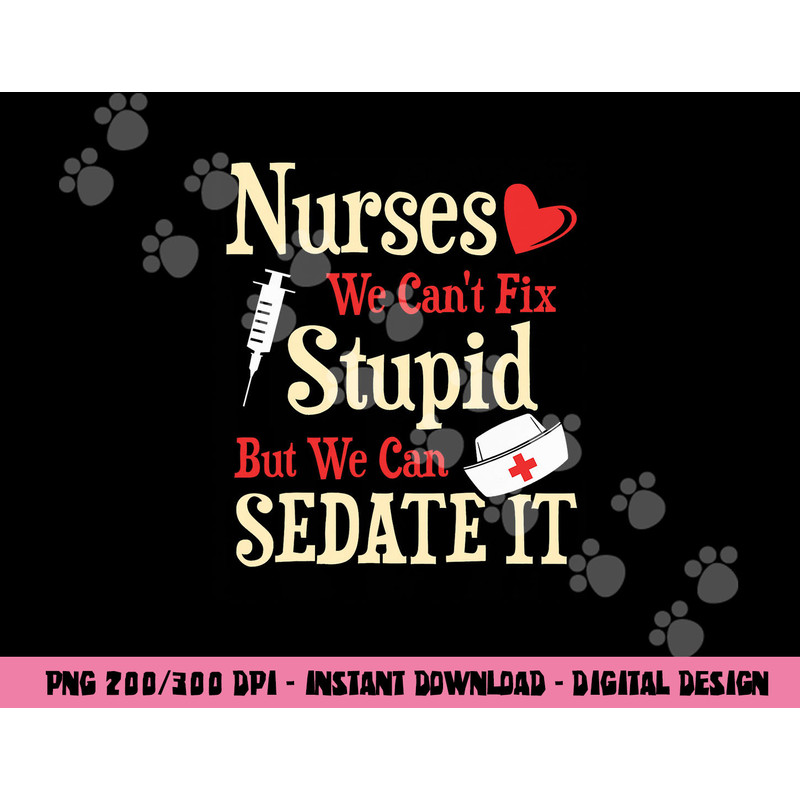 Funny For Nurses We Can t Fix Stupid But We Can Sedate It png, sublimation copy.jpg