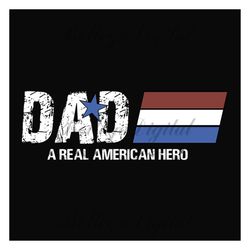 dad a real american hero svg, fathers day svg, independence day svg, dad svg, hero dad svg, american dad svg, july 4th d