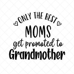 only the best moms get promoted to grandmother svg, grand mother svg, png, eps, dxf, cricut, cut files, silhouette files