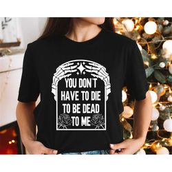 you don't have to die to be dead to me dead skeleton shirt, halloween skeleton t-shirt, halloween gift, halloween shirt,