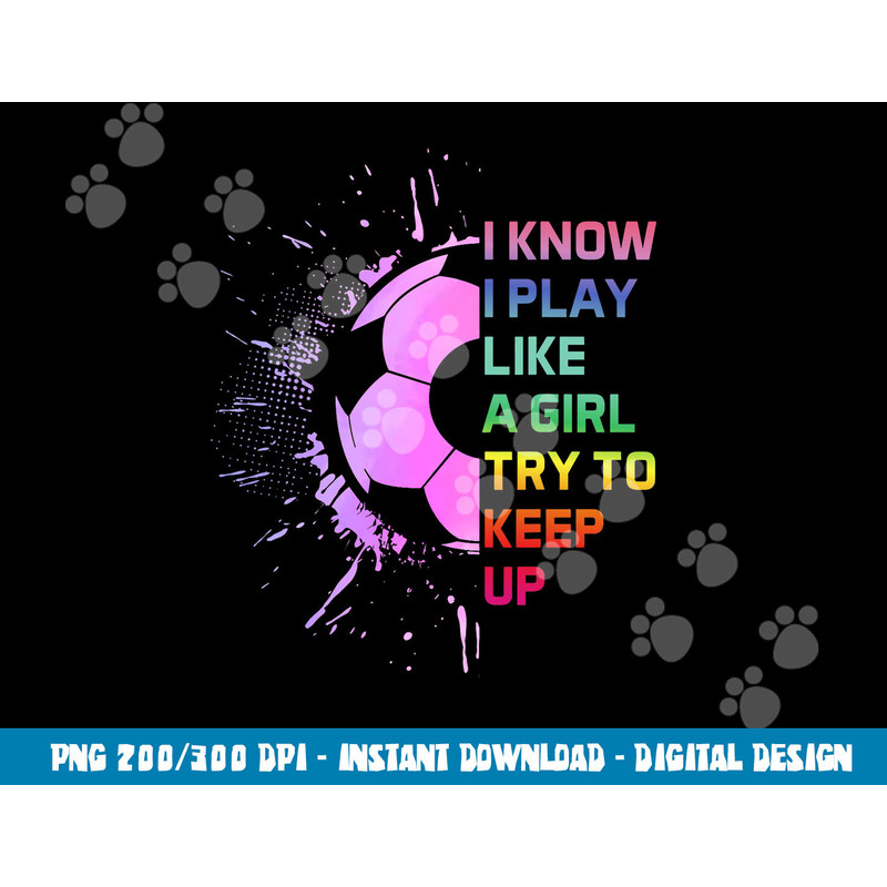 Funny I Know I Play Like A Girl Try To Keep Up Soccer Player png, sublimation copy.jpg