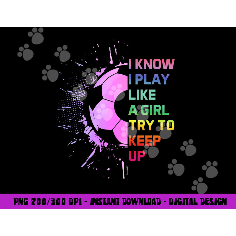 Funny I Know I Play Like A Girl Try To Keep Up Soccer Player png, sublimation copy.jpg