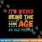 Funny It s Weird Being The Same Age As Old People Christmas png, sublimation copy.jpg