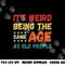 Funny It s Weird Being The Same Age As Old People Christmas png, sublimation copy.jpg