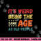 Funny It s Weird Being The Same Age As Old People Christmas png, sublimation copy.jpg