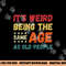 Funny It s Weird Being The Same Age As Old People Christmas png, sublimation copy.jpg