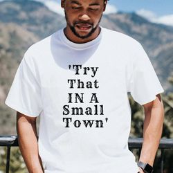 try that in a small town shirt, scripted lettering shirt, country song lyric, country concert shirt, cowgirl cowboy shir