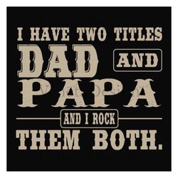 i have two titles dad and papa,fathers day svg, fathers day gift,happy fathers day,fathers day shirt, fathers day 2023,f