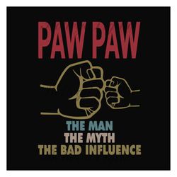 paw paw the man the myth the bad influence,fathers day svg, fathers day gift,happy fathers day,fathers day shirt, father