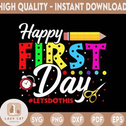 happy first day svg, kindergarten teacher svg, first day of school svg, back to school svg, pre school svg, let do this