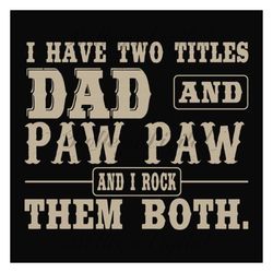 i have two titles dad and paw paw,fathers day svg, fathers day gift,happy fathers day,fathers day shirt, fathers day 202