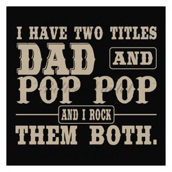 i have two titles dad and pop pop,fathers day svg, fathers day gift,happy fathers day,fathers day shirt, fathers day 202