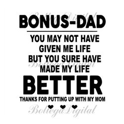 bonus dad you may not have given me life svg, fathers day svg files for silhouette, files for cricut, svg, dxf, eps, png
