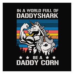 in a world full of daddy shark be a daddy corn,fathers day svg, fathers day gift,happy fathers day,fathers day shirt, fa