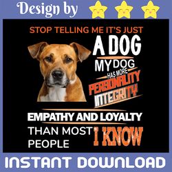 stop telling me, it's just a dog png, my dog has more personality than people i know, love dog, loyalty, empathy dog