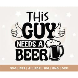 this guy needs a beer svg cut file, beer svg bundle, beer dad shirt svg, beer lover svg, beer mug svg, funny beer quotes