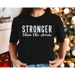 stronger than the storm shirt, strong women shirt, inspirational shirt, girls night out shirt, gift for her, empowered w