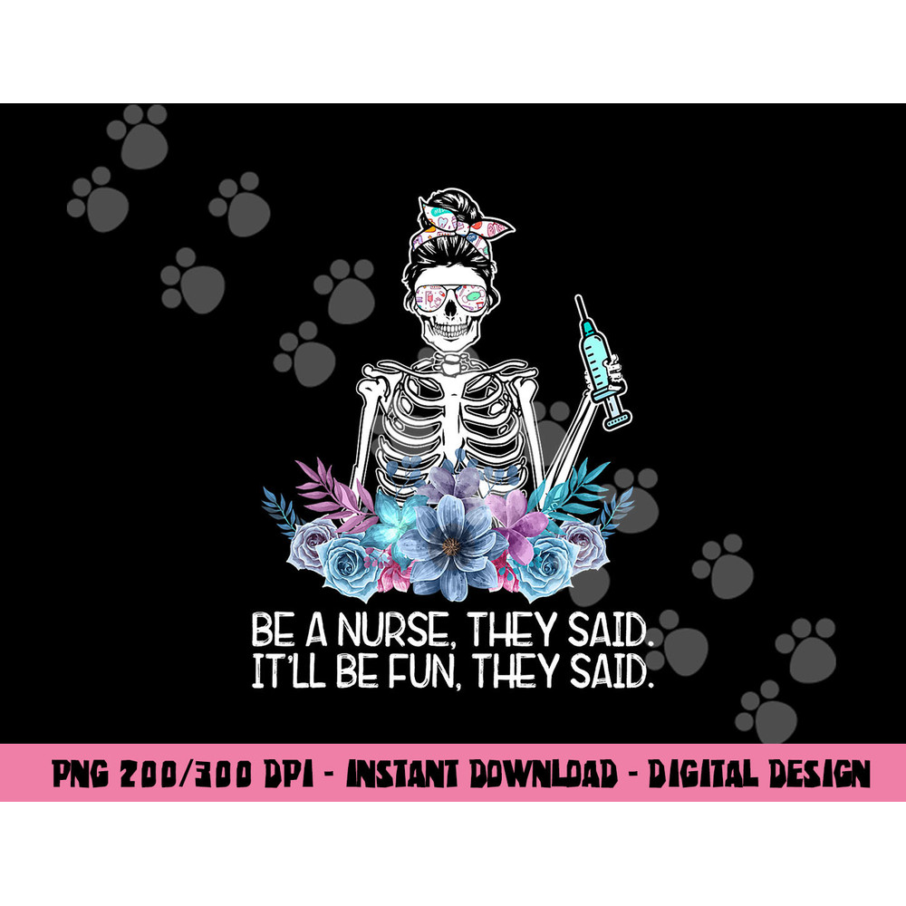 Funny Skeleton Be A Nurse They Said Nurses Week Gifts Nurse png, sublimation copy.jpg