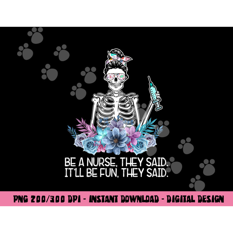 Funny Skeleton Be A Nurse They Said Nurses Week Gifts Nurse png, sublimation copy.jpg