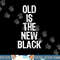 Old Is The New Black Funny Elderly People Birthday png, sublimation.jpg
